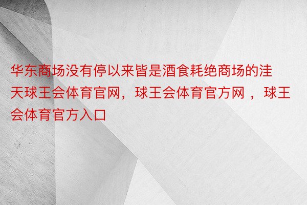 华东商场没有停以来皆是酒食耗绝商场的洼天球王会体育官网，球王会体育官方网 ，球王会体育官方入口