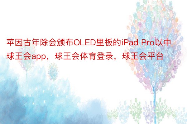 苹因古年除会颁布OLED里板的iPad Pro以中球王会app，球王会体育登录，球王会平台