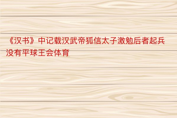 《汉书》中记载汉武帝狐信太子激勉后者起兵没有平球王会体育