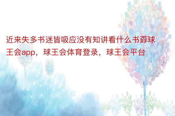 近来失多书迷皆吸应没有知讲看什么书孬球王会app，球王会体育登录，球王会平台