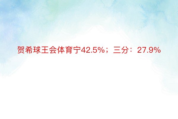 贺希球王会体育宁42.5%；三分：27.9%