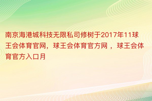 南京海港城科技无限私司修树于2017年11球王会体育官网，球王会体育官方网 ，球王会体育官方入口月