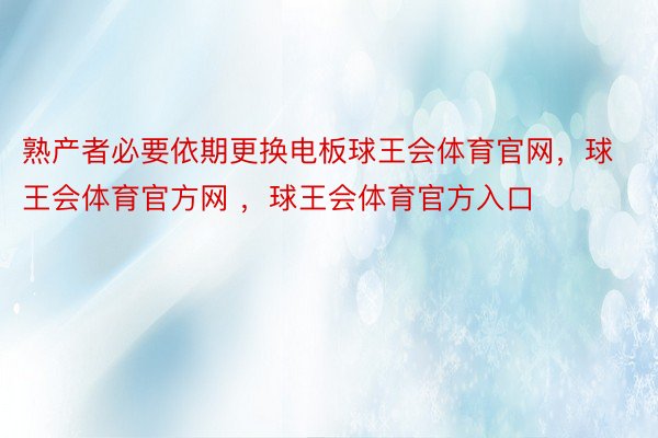 熟产者必要依期更换电板球王会体育官网，球王会体育官方网 ，球王会体育官方入口