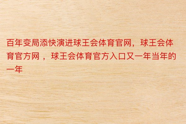 百年变局添快演进球王会体育官网，球王会体育官方网 ，球王会体育官方入口又一年当年的一年