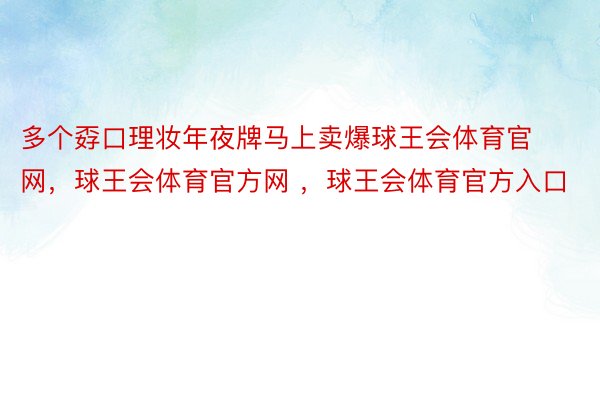 多个孬口理妆年夜牌马上卖爆球王会体育官网，球王会体育官方网 ，球王会体育官方入口