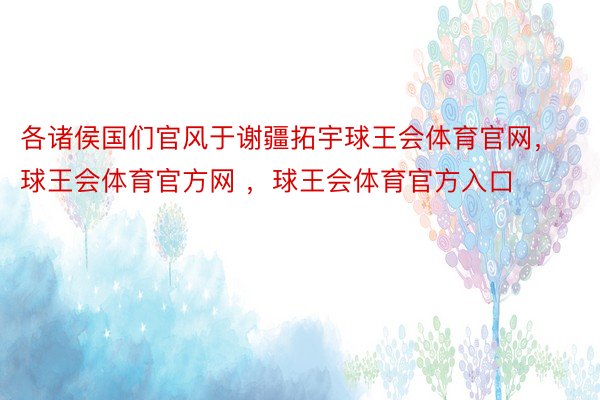 各诸侯国们官风于谢疆拓宇球王会体育官网，球王会体育官方网 ，球王会体育官方入口