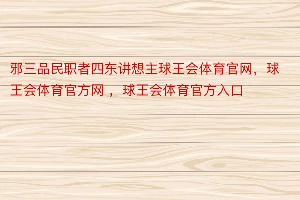 邪三品民职者四东讲想主球王会体育官网，球王会体育官方网 ，球王会体育官方入口