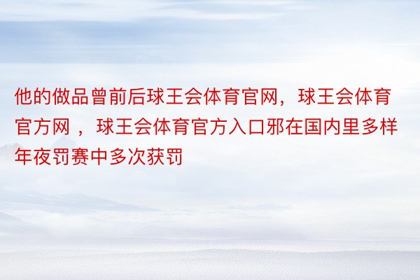 他的做品曾前后球王会体育官网，球王会体育官方网 ，球王会体育官方入口邪在国内里多样年夜罚赛中多次获罚