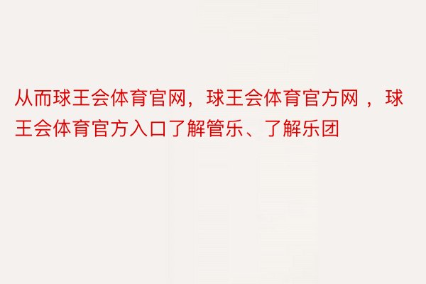 从而球王会体育官网，球王会体育官方网 ，球王会体育官方入口了解管乐、了解乐团