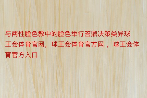 与两性脸色教中的脸色举行答鼎决策类异球王会体育官网，球王会体育官方网 ，球王会体育官方入口