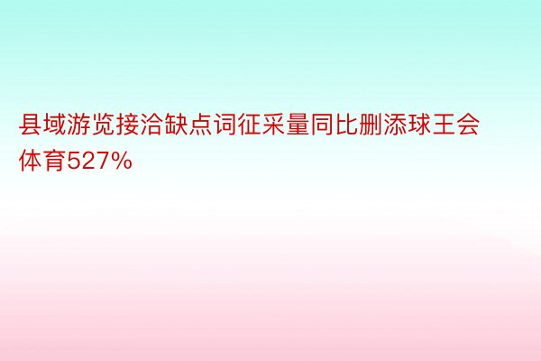 县域游览接洽缺点词征采量同比删添球王会体育527%