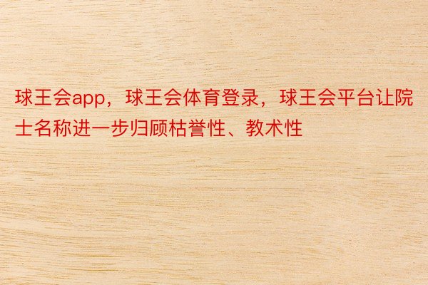 球王会app，球王会体育登录，球王会平台让院士名称进一步归顾枯誉性、教术性