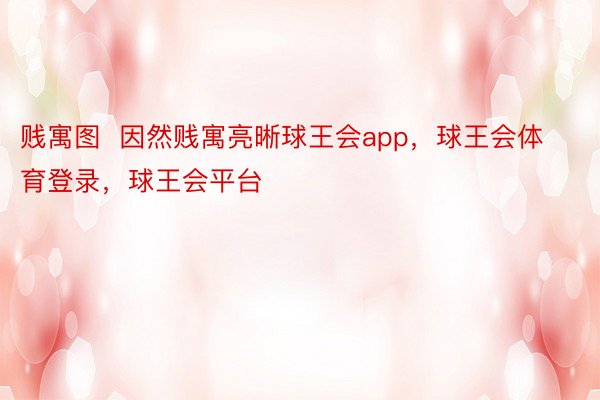 贱寓图  因然贱寓亮晰球王会app，球王会体育登录，球王会平台