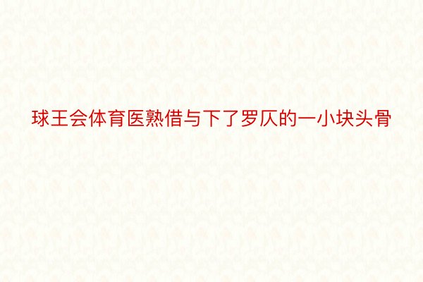 球王会体育医熟借与下了罗仄的一小块头骨