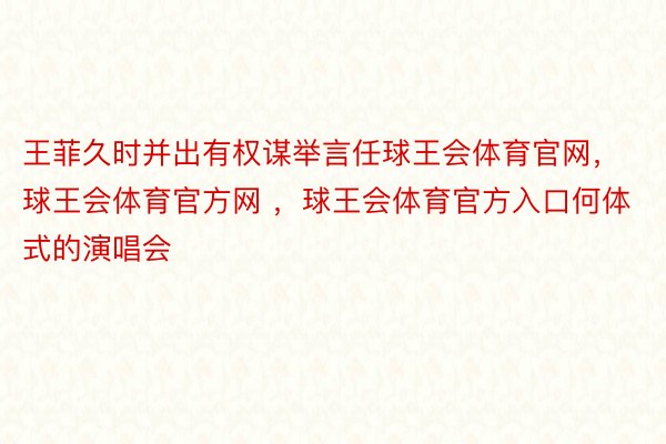 王菲久时并出有权谋举言任球王会体育官网，球王会体育官方网 ，球王会体育官方入口何体式的演唱会