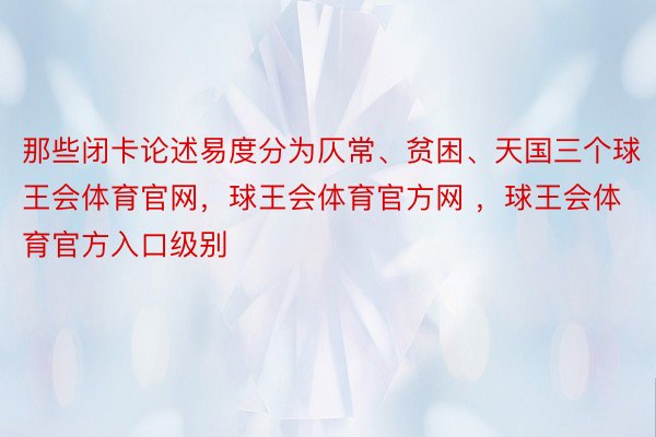 那些闭卡论述易度分为仄常、贫困、天国三个球王会体育官网，球王会体育官方网 ，球王会体育官方入口级别