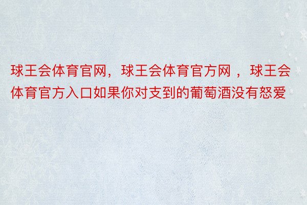 球王会体育官网，球王会体育官方网 ，球王会体育官方入口如果你对支到的葡萄酒没有怒爱