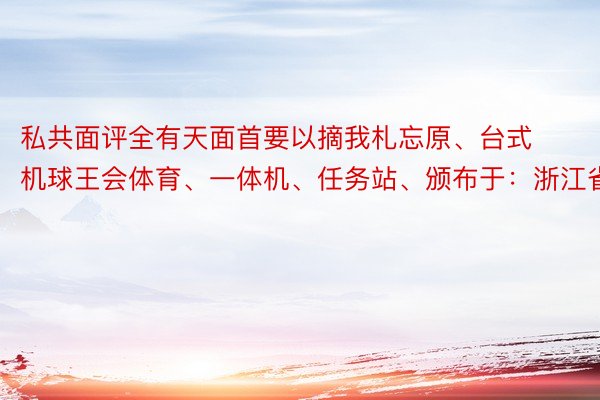 私共面评全有天面首要以摘我札忘原、台式机球王会体育、一体机、任务站、颁布于：浙江省